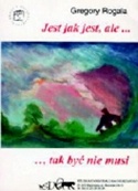 Okładka: Grzegorz Rogala - Jest jak jest, ale ...tak być nie musi