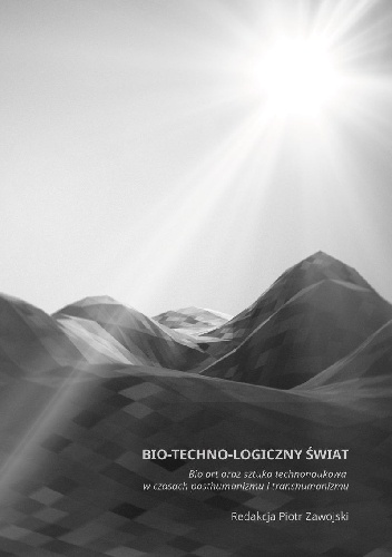 Okładka: Piotr Zawojski - Bio–techno–logiczny świat. Bio art oraz sztuka technonaukowa w czasach posthumanizmu i transhumanizmu