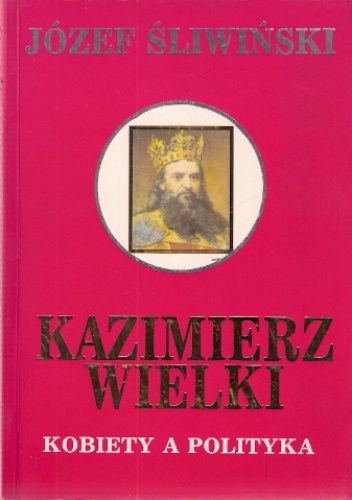 Okładka: Józef Śliwiński - Kazimierz Wielki. Kobiety a polityka