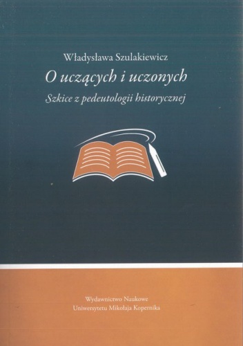 Okładka: Władysława Szulakiewicz - O uczących i uczonych. Szkice z pedeutologii historycznej
