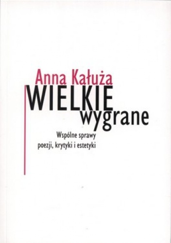 Okładka: Anna Kałuża - Wielkie wygrane. Wspólne sprawy poezji, krytyki i estetyki