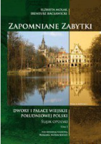 Okładka: Elżbieta Molak - Zapomniane zabytki. Dwory i pałace wiejskie południowej Polski. Śląsk opolski.Tom I