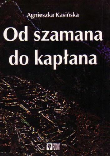 Okładka: Agnieszka Kasińska-Metryka - Od szamana do kapłana. Ewolucja systemów religijnych w Ameryce Południowej