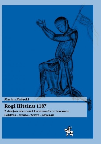 Okładka: Marian Małecki - Rogi Hittinu 1187. Z dziejów obecności krzyżowców w Lewancie. Polityka – wojna – prawo – obyczaje