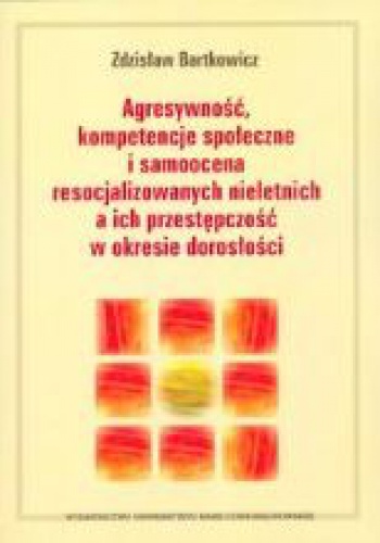 Okładka: Zdzisław Bartkowicz - Agresywność, kompetencje społeczne i samoocena resocjalizowanych nieletnich a ich przestępczość w okresie dorosłości