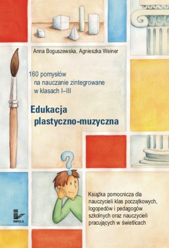 Okładka: Anna Boguszewska - Edukacja plastyczno-muzyczna - 160 pomysłów na nauczanie zintegrowane w klasach I-III
