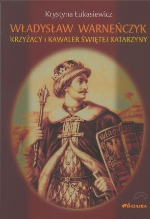Okładka: Krystyna Łukasiewicz - Władysław Warneńczyk. Krzyżacy i kawaler Świętej Katarzyny