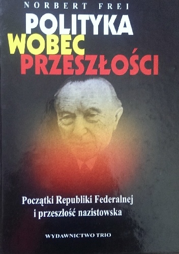 Okładka: Norbert Frei - Polityka wobec przeszłości. Początki Republiki Federalnej i przeszłość nazistowska.