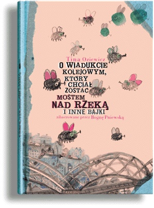 Okładka: Tina Oziewicz - O wiadukcie kolejowym, który chciał zostać mostem nad rzeką i inne bajki