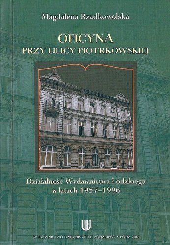 Okładka: Magdalena Rzadkowolska - Oficyna przy ulicy Piotrkowskiej. Działalność Wydawnictwa Łódzkiego w latach 1957-1996