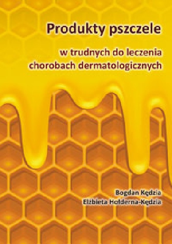 Okładka: Elżbieta Hołderna-Kędzia - Produkty pszczele w trudnych do leczenia chorobach dermatologicznych