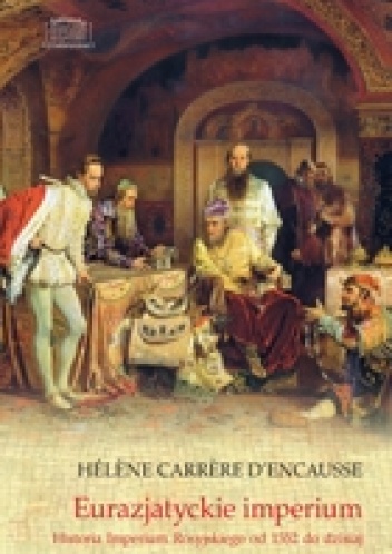 Okładka: Helene Carrere d'Encausse - Eurazjatyckie imperium. Historia Imperium Rosyjskiego od 1552 do dzisiaj