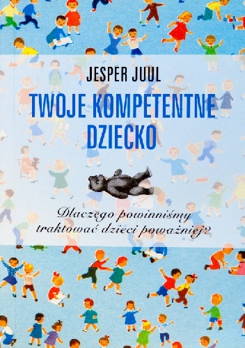 Jesper Juul - Twoje kompetentne dziecko. Dlaczego powinniśmy traktować dzieci poważniej?