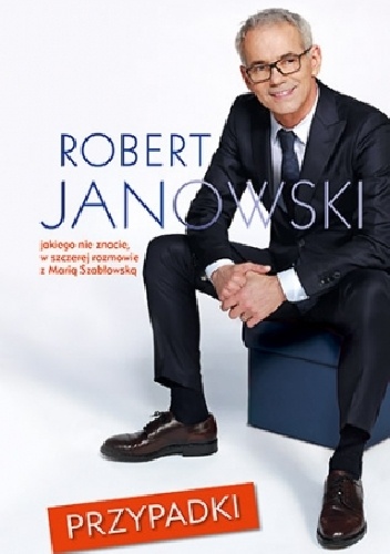Okładka: Robert Janowski - Przypadki. Robert Janowski, jakiego nie znacie, w szczerej rozmowie z Marią Szabłowską