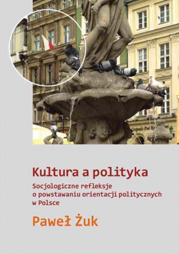 Okładka: Paweł Żuk - Kultura a polityka. Socjologiczne refleksje o powstawaniu orientacji politycznych w Polsce
