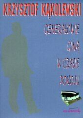 Okładka: Krzysztof Kąkolewski - Generałowie giną w czasie pokoju