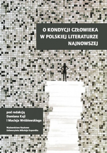 Okładka: Maciej Wróblewski - O kondycji człowieka w polskiej literaturze najnowszej
