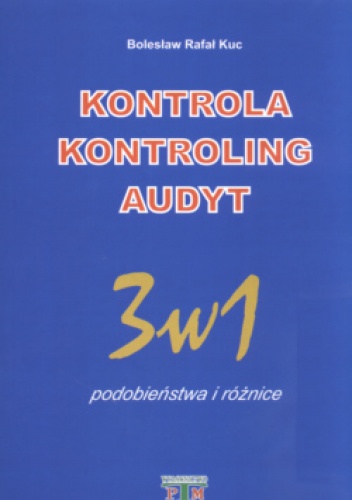 Okładka: Bolesław Rafał Kuc - Kontrola Kontroling Audyt 3w1 podobieństwa i różnica