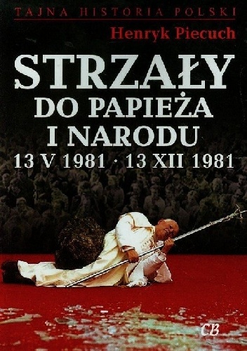 Okładka: Henryk Piecuch - Strzały do Papieża i Narodu 13 V 1981 - 13 XII 1981