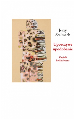 Okładka: Jerzy Stelmach - Uporczywe upodobanie. Zapiski kolekcjonera