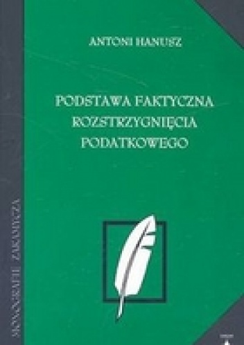 Okładka: Antoni Hanusz - Podstawa faktyczna rozstrzygnięcia podatkowego /Monografie zakamycza