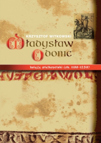 Okładka: Krzysztof Witkowski - Władysław Odonic książę wielkopolski (ok. 1139-1239)