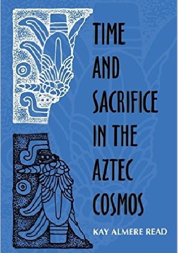 Okładka: Kay Almere Read - Time and Sacrifice in the Aztec Cosmos