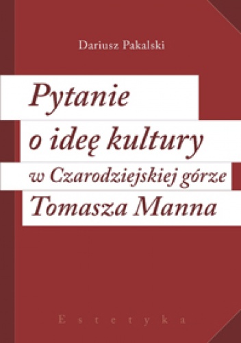 Okładka: Dariusz Pakalski - Pytanie o ideę kultury w "Czarodziejskiej górze" Tomasza Manna