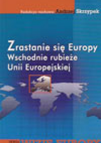 Okładka: Andrzej Skrzypek - zrastanie się Europy. Wschodnie rubieże Unii Europejskiej
