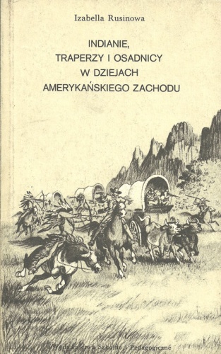 Okładka: Izabella Rusinowa - Indianie, traperzy i osadnicy w dziejach amerykańskiego Zachodu