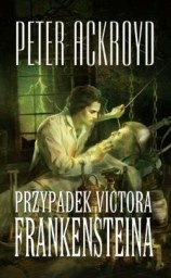 Okładka: Peter Ackroyd - Przypadek Victora Frankensteina
