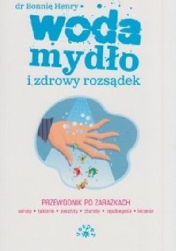Okładka: Bonnie Henry - Woda, mydło i zdrowy rozsądek. Przewodnik po zarazkach.
