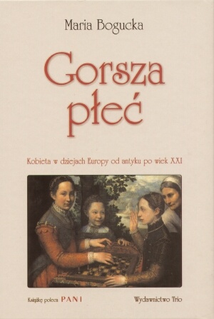 Okładka: Maria Bogucka - Gorsza płeć. Kobieta w dziejach Europy od antyku po wiek XXI