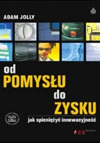 Okładka: Adam Jolly - Od pomysłu do zysku. Jak spieniężyć innowacyjność