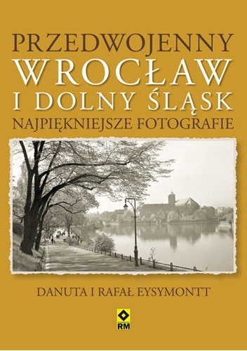 Okładka: Rafał Eysymontt - Przedwojenny Wrocław i Dolny Śląsk. Najpiękniejsze fotografie