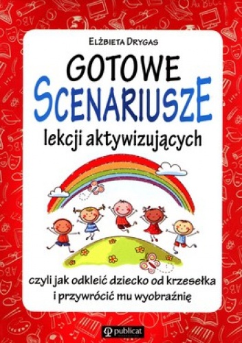 Okładka: Elżbieta Drygas - Gotowe scenariusze lekcji aktywizujących czyli jak odkleić dziecko od krzesełka i przywrócić mu wyobraźnię