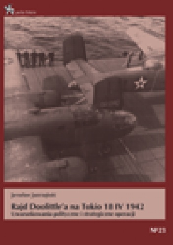Okładka: Jarosław Jastrzębski - Rajd Doolittle’a na Tokio 18 IV 1942. Uwarunkowania polityczne i strategiczne operacji