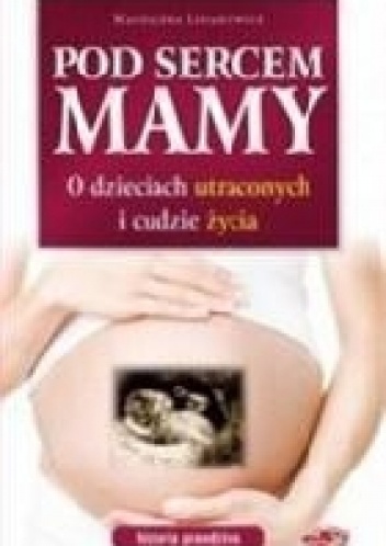 Okładka:  - Pod sercem mamy. O dzieciach utraconych i cudzie życia.