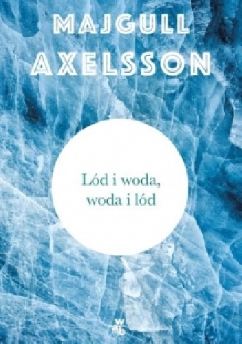 Okładka: Majgull Axelsson - Lód i woda, woda i lód