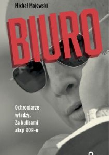 Okładka: Michał Majewski - Biuro. Ochroniarze władzy. Za kulisami akcji BOR-u