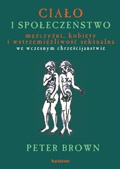 Okładka: Peter Brown - Ciało i społeczeństwo. Mężczyźni, kobiety i abstynencja seksualna we wczesnym chrześcijaństwie