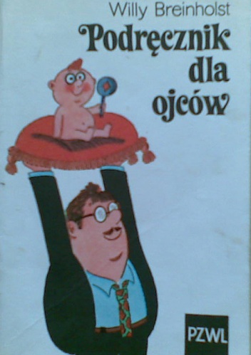Okładka: Willy Breinholst - Podręcznik dla ojców, czyli niezbyt poważne porady dla początkujących tatusiów