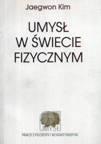 Okładka: Jaegwon Kim - Umysł w świecie fizycznym. Esej na temat problemu umysłu i ciała oraz przyczynowania mentalnego