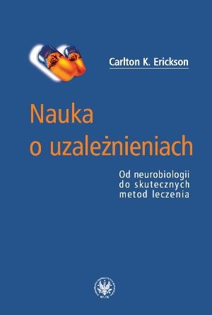 Okładka: Carlton K. Erickson - Nauka o uzależnieniach. Od neurobiologii do skutecznych metod leczenia