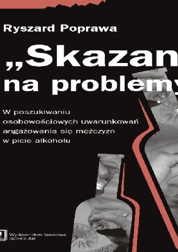 Okładka: Ryszard Poprawa - "Skazani" na problemy. W poszukiwaniu osobowościowych uwarunkowań angażowania się mężczyzn w piciu alkoholu