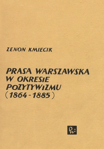 Okładka: Zenon Kmiecik - Prasa warszawska w okresie pozytywizmu (1864-1885)