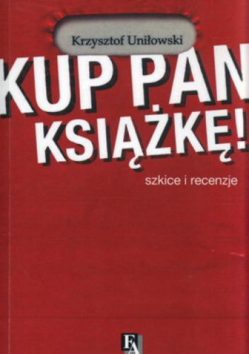 Okładka: Krzysztof Uniłowski - Kup pan książkę! Szkice i recenzje