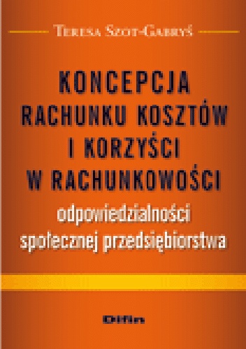 Okładka: Teresa Szot-Gabryś - Koncepcja rachunku kosztów i korzyści w rachunkowości odpowiedzialności społecznej przedsiębiorstwa