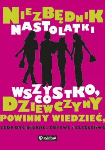 Okładka:  praca zbiorowa - Niezbędnik nastolatki. Wszystko, co dziewczyny powinny wiedzieć, żeby być piękne, zdrowe i szczęśliwe