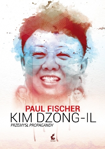 Okładka: Paul Fischer - Kim Dzong Il. Przemysł propagandy